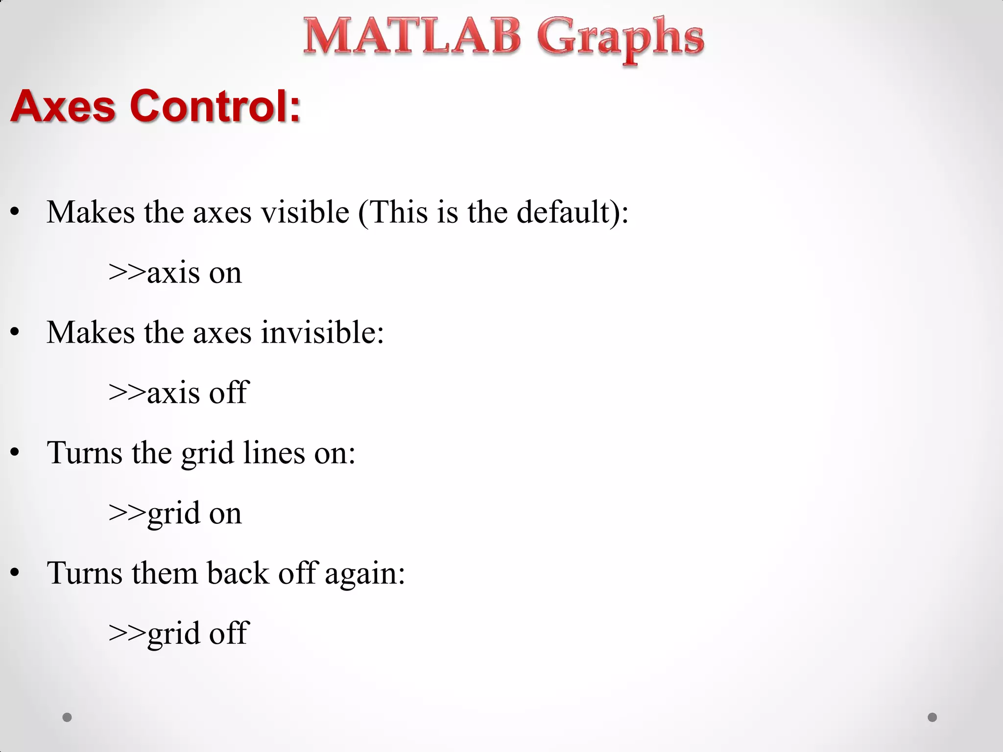 Axes Control:
• Makes the axes visible (This is the default):
>>axis on
• Makes the axes invisible:
>>axis off
• Turns the grid lines on:
>>grid on
• Turns them back off again:
>>grid off
 