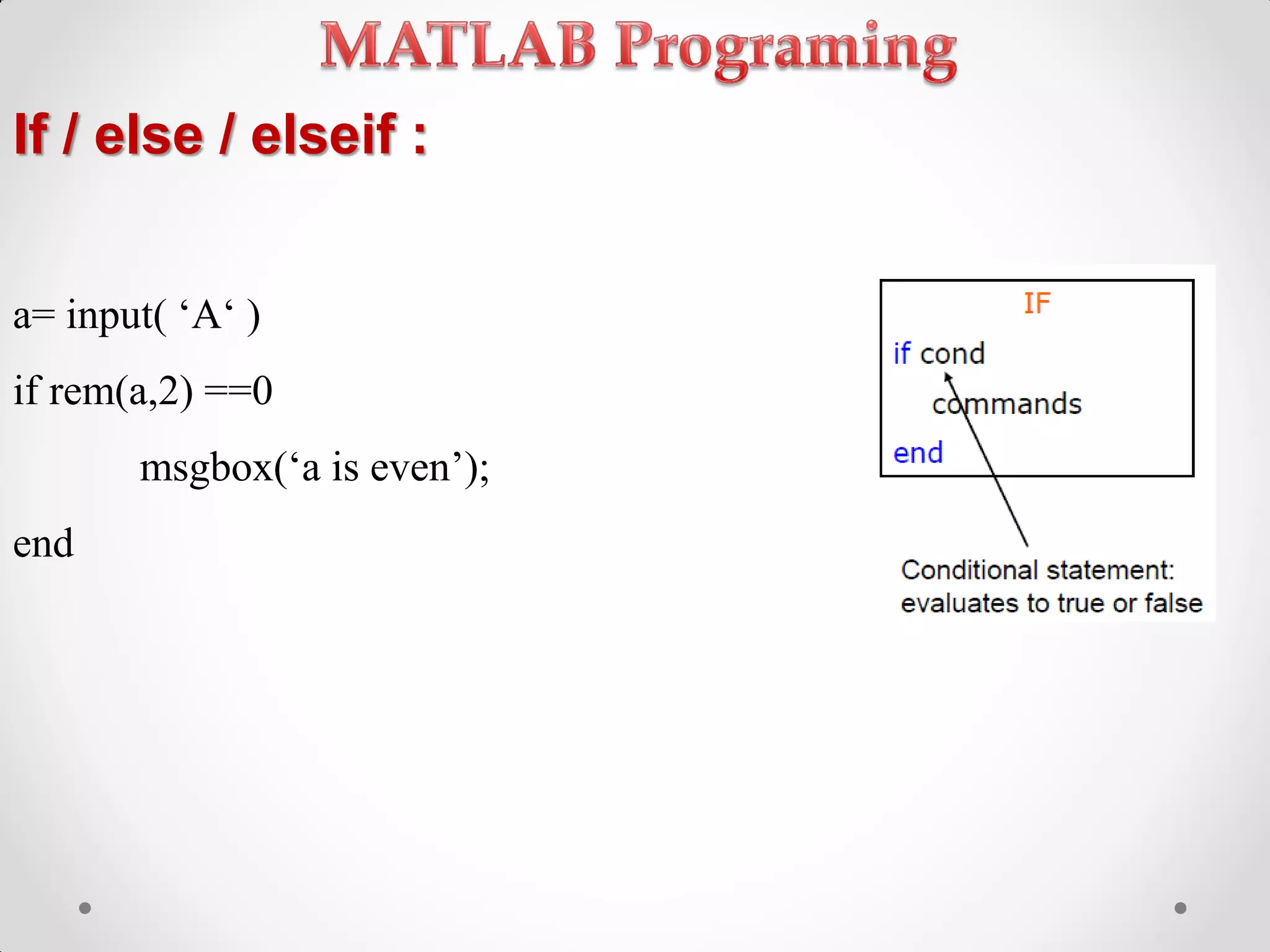 If / else / elseif :
a= input( ‘A‘ )
if rem(a,2) ==0
msgbox(‘a is even’);
end
 