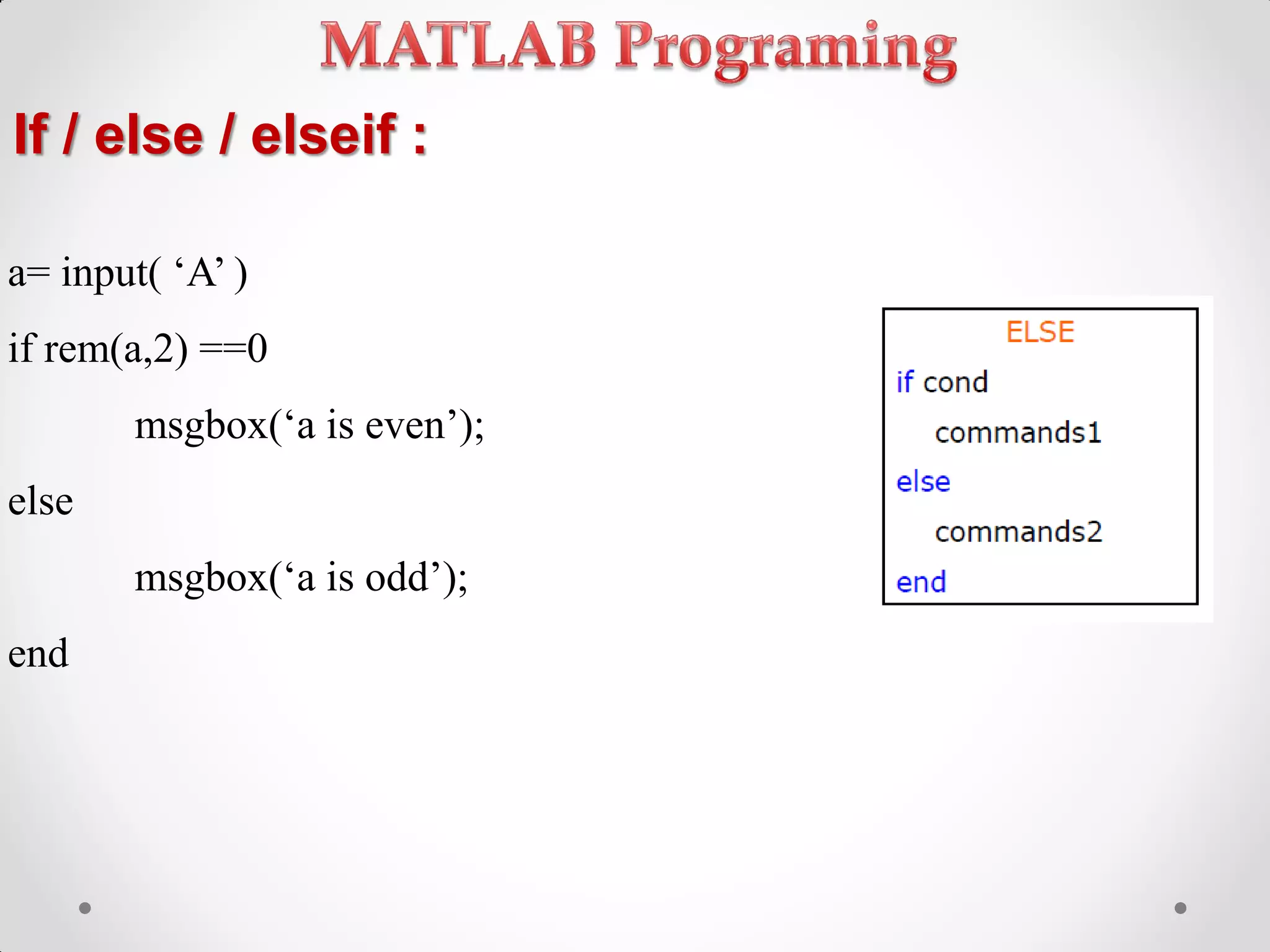 If / else / elseif :
a= input( ‘A’ )
if rem(a,2) ==0
msgbox(‘a is even’);
else
msgbox(‘a is odd’);
end
 