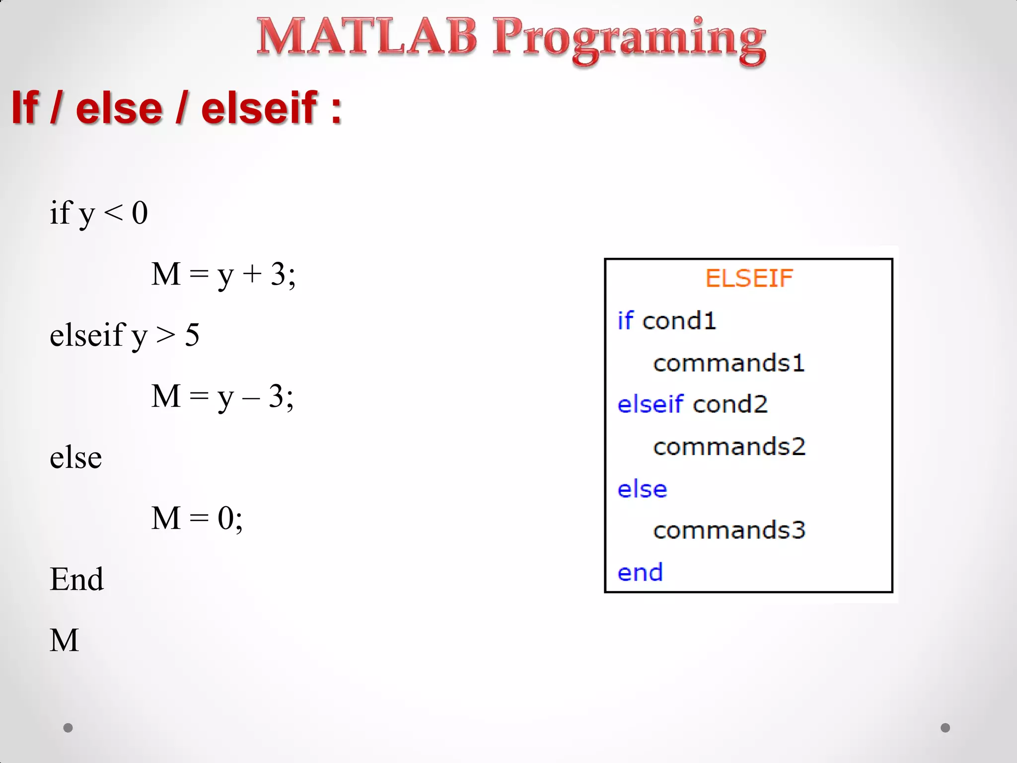 If / else / elseif :
if y < 0
M = y + 3;
elseif y > 5
M = y – 3;
else
M = 0;
End
M
 