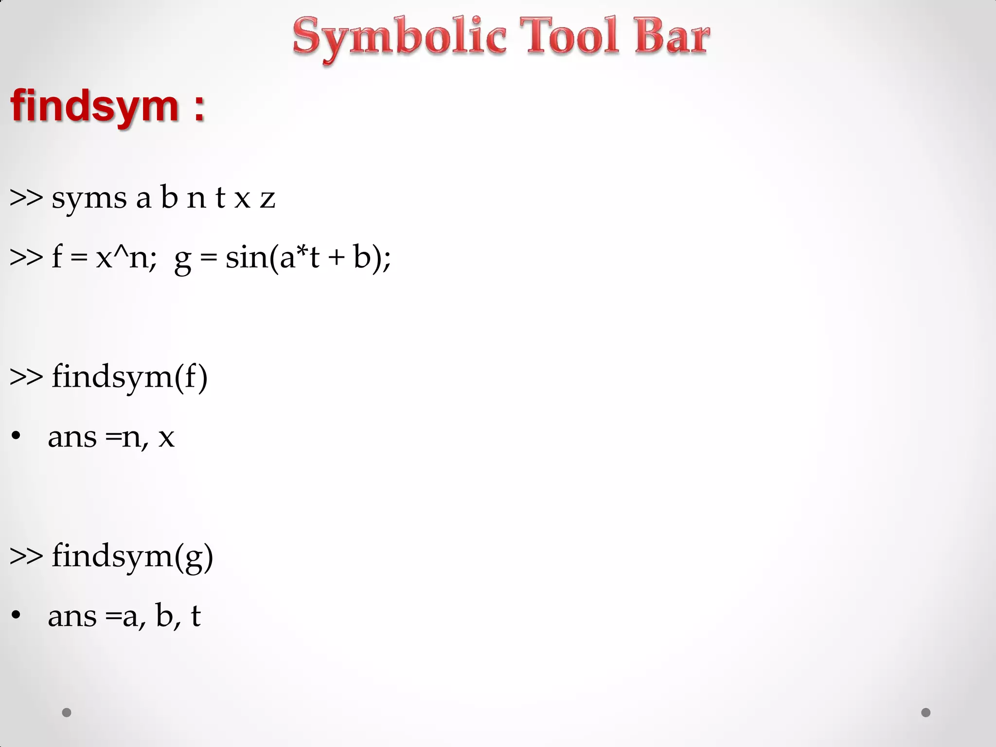 findsym :
>> syms a b n t x z
>> f = x^n; g = sin(a*t + b);
>> findsym(f)
• ans =n, x
>> findsym(g)
• ans =a, b, t
 