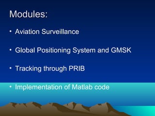 Modules:Modules:
• Aviation Surveillance
• Global Positioning System and GMSK
• Tracking through PRIB
• Implementation of Matlab code
 