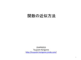関数の近似方法
25APR2015
Tsuyoshi Horigome
http://tsuyoshi-horigome.jimdo.com/
1
 