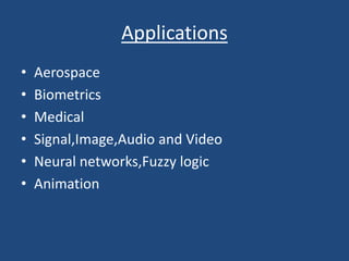Applications
• Aerospace
• Biometrics
• Medical
• Signal,Image,Audio and Video
• Neural networks,Fuzzy logic
• Animation
 