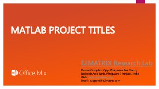 Click to edit Master text styles
MATLAB PROJECT TITLES
E2MATRIX Research Lab
Parmar Complex, Opp. Phagwara Bus Stand,
Backside Axis Bank, Phagwara ( Punjab). India
Web : www.e2matrix.com
Email : support@e2matrix.com
 