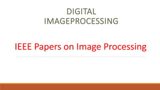 DIGITAL
IMAGEPROCESSING
IEEE Papers on Image Processing
 
