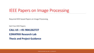 IEEE Papers on Image Processing
Required IEEE based Papers on Image Processing.
Get Free IEEE Papers
CALL US : +91 9041262727
E2MATRIX Research Lab
Thesis and Project Guidance
E2MATRIX RESEARCH LAB, MOB : +91 9041262727
 