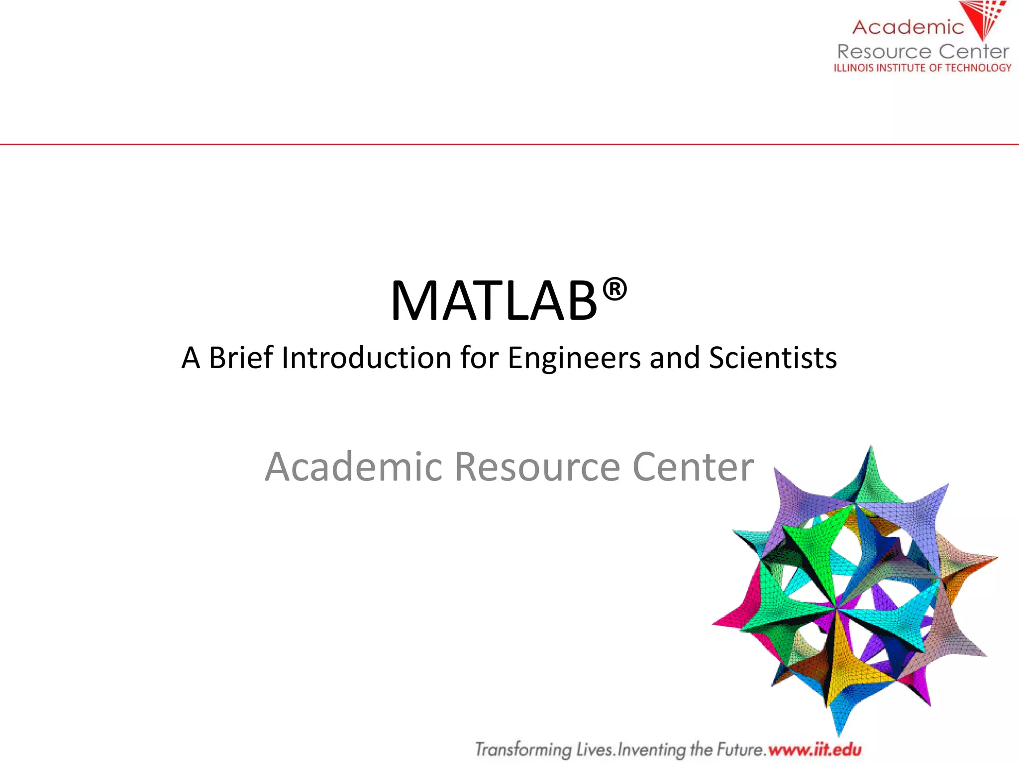 MATLAB®
A Brief Introduction for Engineers and Scientists
Academic Resource Center
 