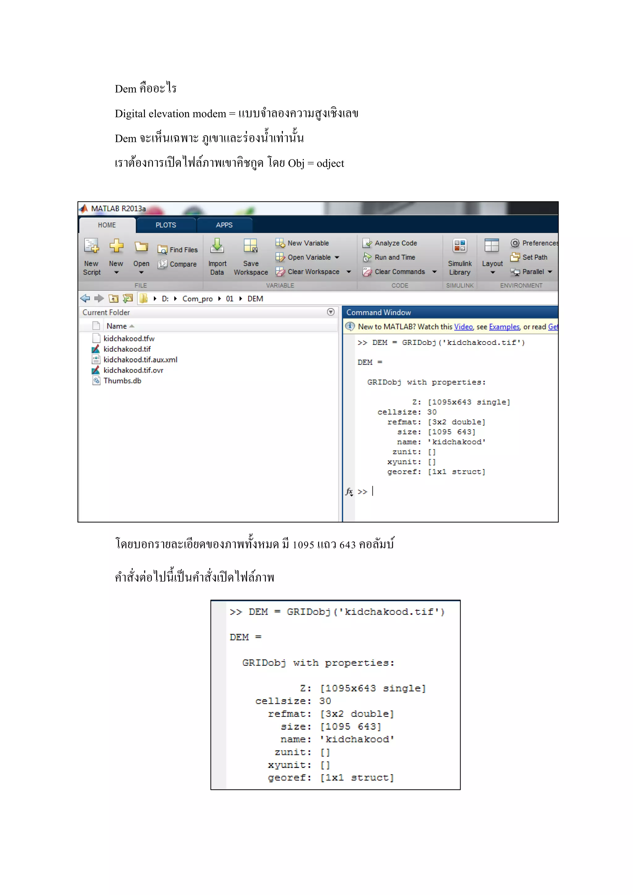 Dem คืออะไร
Digital elevation modem = แบบจาลองความสูงเชิงเลข
Dem จะเห็นเฉพาะ ภูเขาและร่องน้าเท่านั้น
เราต้องการเปิดไฟล์ภาพเขาคิชกูด โดย Obj = odject
โดยบอกรายละเอียดของภาพทั้งหมด มี 1095 แถว 643 คอลัมบ์
คาสั่งต่อไปนี้เป็นคาสั่งเปิดไฟล์ภาพ
 