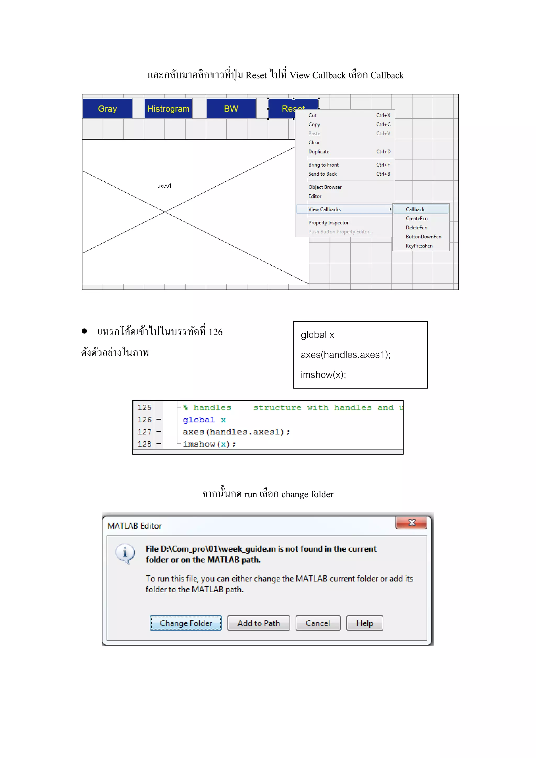 และกลับมาคลิกขาวที่ปุ่ม Reset ไปที่ View Callback เลือก Callback
 แทรกโค้ดเข้าไปในบรรทัดที่ 126
ดังตัวอย่างในภาพ
จากนั้นกด run เลือก change folder
global x
axes(handles.axes1);
imshow(x);
 