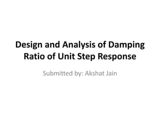 Design and Analysis of Damping
Ratio of Unit Step Response
Submitted by: Akshat Jain
 