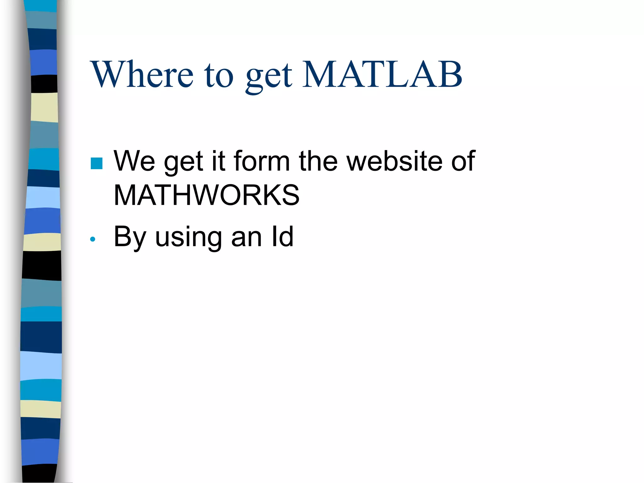 Where to get MATLAB
 We get it form the website of
MATHWORKS
• By using an Id
 