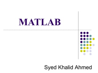 MATLAB
Syed Khalid Ahmed
 