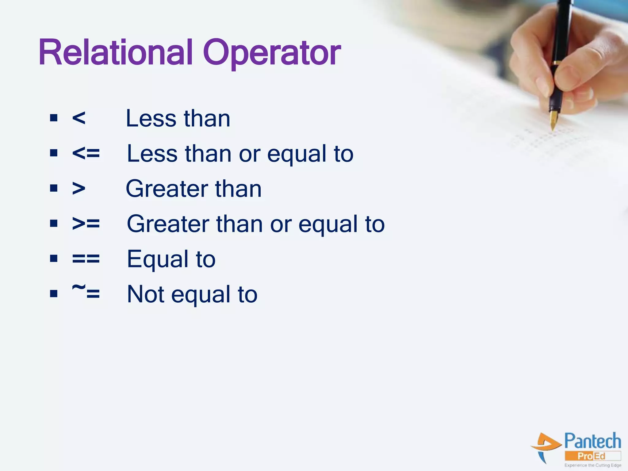 Relational Operator
 < Less than
 <= Less than or equal to
 > Greater than
 >= Greater than or equal to
 == Equal to
 ~= Not equal to
 