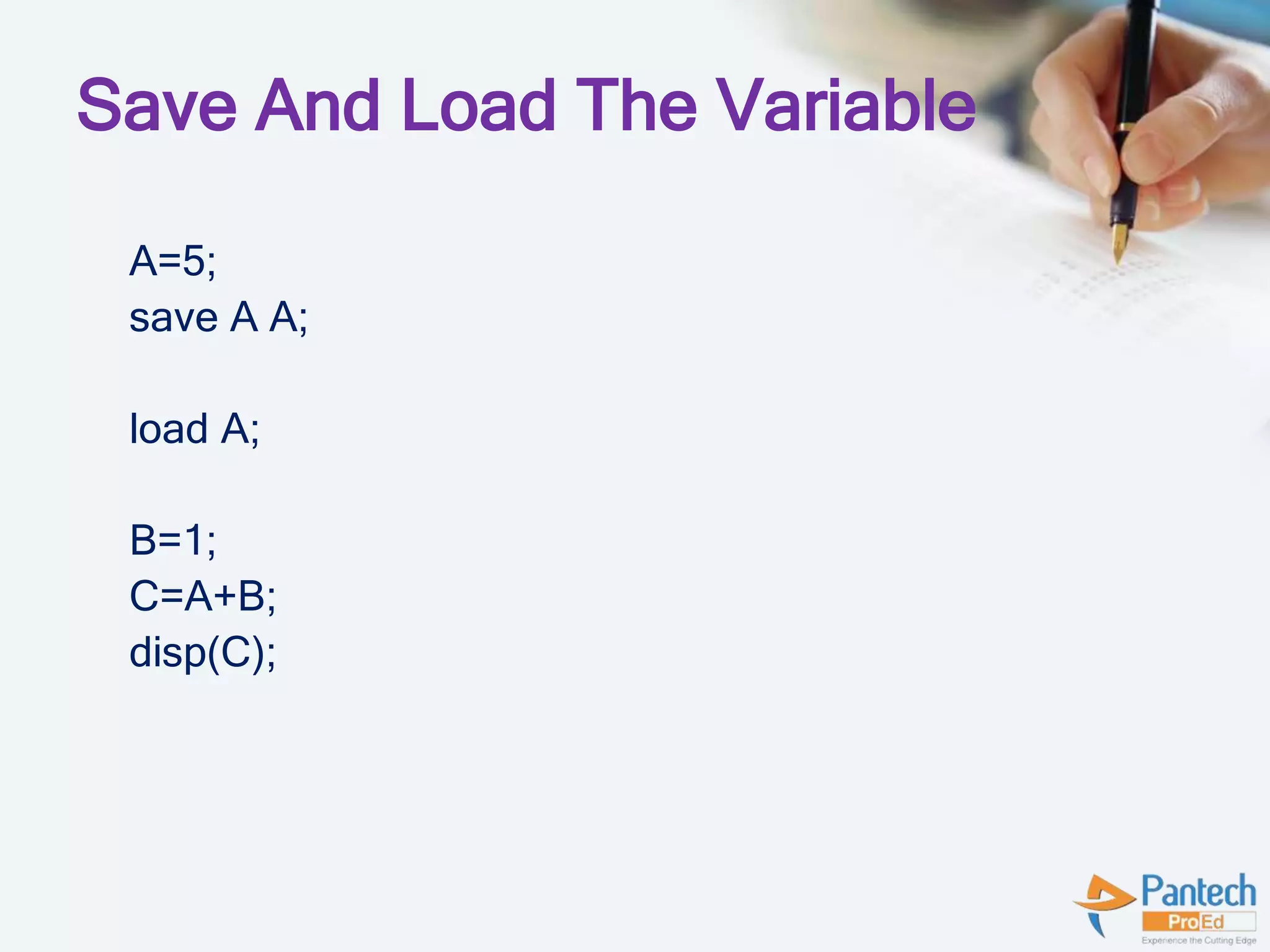 Save And Load The Variable
A=5;
save A A;
load A;
B=1;
C=A+B;
disp(C);
 