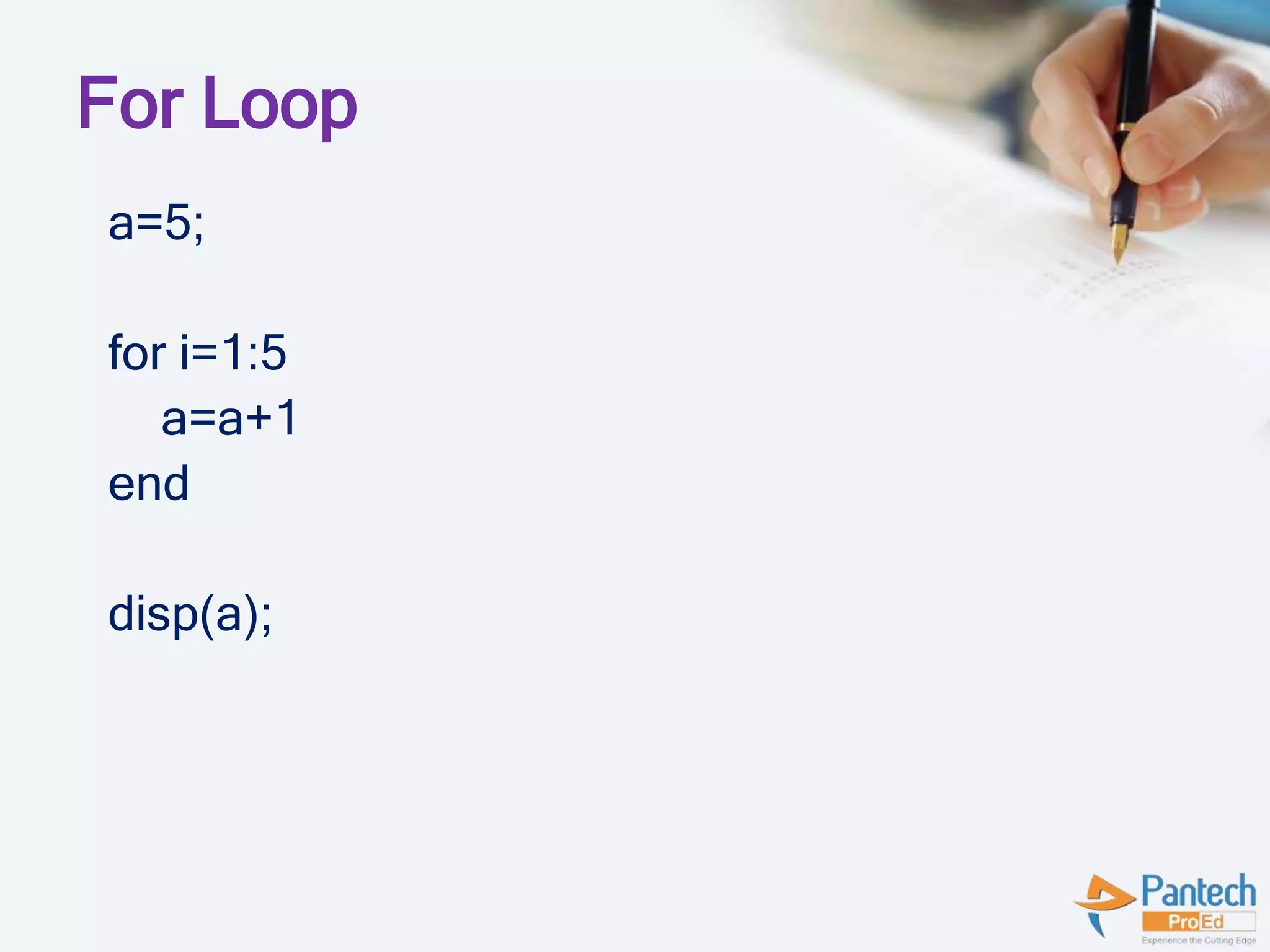 For Loop
a=5;
for i=1:5
a=a+1
end
disp(a);
 