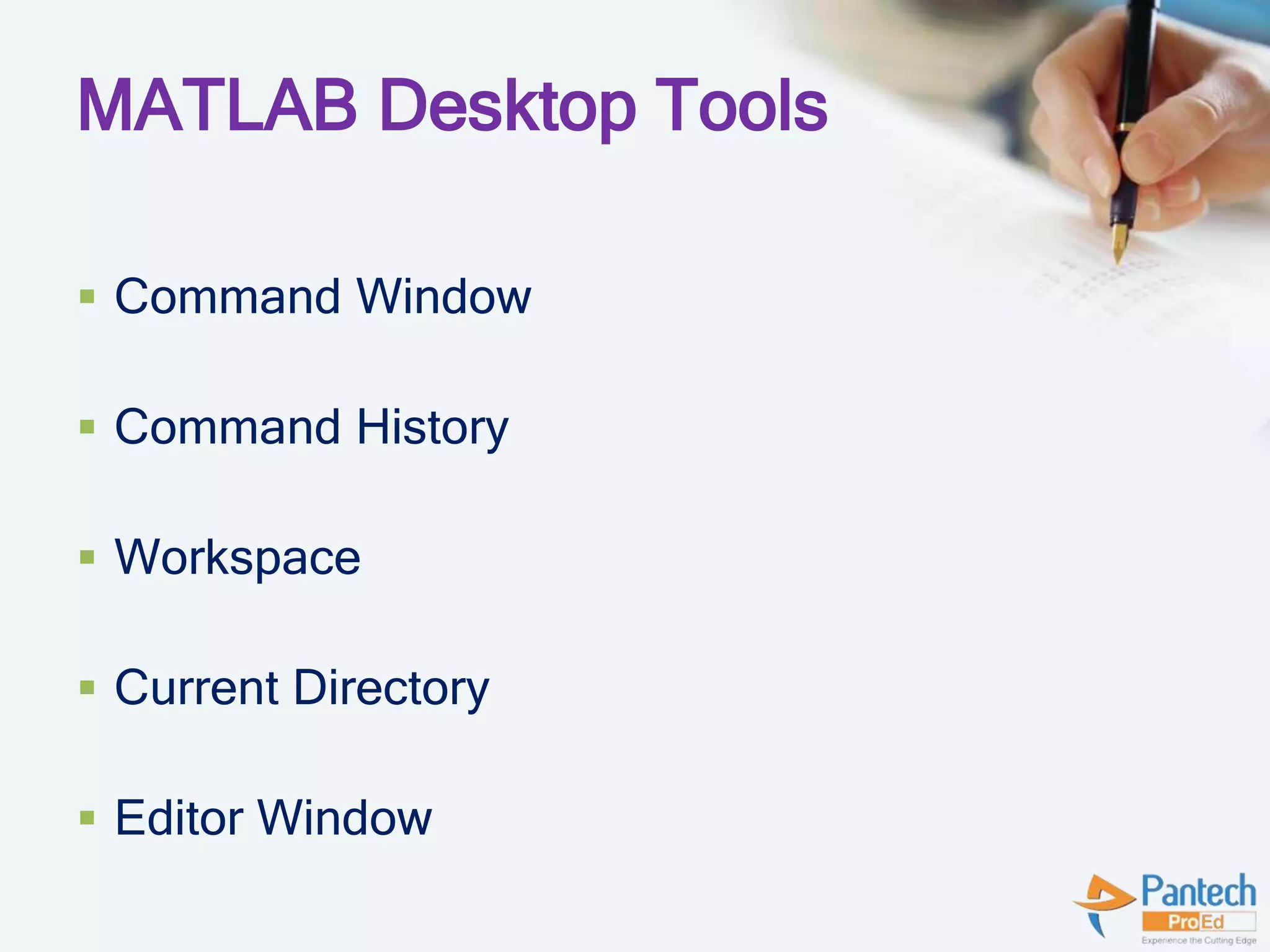 MATLAB Desktop Tools
 Command Window
 Command History
 Workspace
 Current Directory
 Editor Window
 