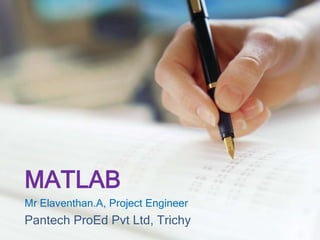 MATLAB
Mr Elaventhan.A, Project Engineer
Pantech ProEd Pvt Ltd, Trichy
 