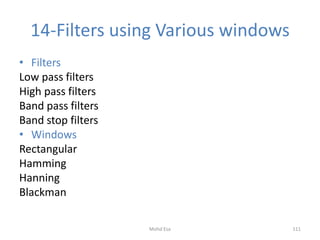 14-Filters using Various windows
• Filters
Low pass filters
High pass filters
Band pass filters
Band stop filters
• Windows
Rectangular
Hamming
Hanning
Blackman
111Mohd Esa
 