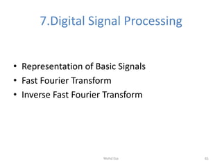 7.Digital Signal Processing
• Representation of Basic Signals
• Fast Fourier Transform
• Inverse Fast Fourier Transform
61Mohd Esa
 