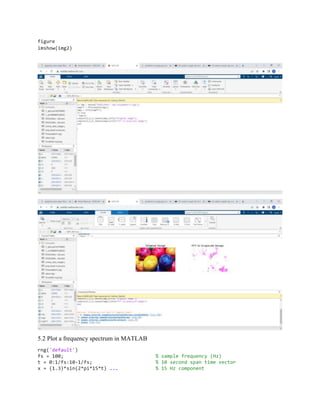 figure
imshow(img2)
5.2 Plot a frequency spectrum in MATLAB
rng('default')
fs = 100; % sample frequency (Hz)
t = 0:1/fs:10-1/fs; % 10 second span time vector
x = (1.3)*sin(2*pi*15*t) ... % 15 Hz component
 