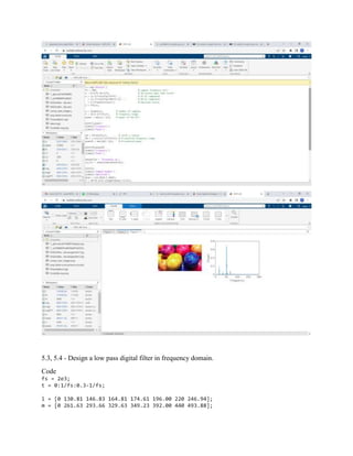 5.3, 5.4 - Design a low pass digital filter in frequency domain.
Code
fs = 2e3;
t = 0:1/fs:0.3-1/fs;
l = [0 130.81 146.83 164.81 174.61 196.00 220 246.94];
m = [0 261.63 293.66 329.63 349.23 392.00 440 493.88];
 