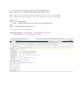 h = [0 523.25 587.33 659.25 698.46 783.99 880 987.77];
note = @(f,g) [1 1 1]*sin(2*pi*[l(g) m(g) h(f)]'.*t);
mel = [3 2 1 2 3 3 3 0 2 2 2 0 3 5 5 0 3 2 1 2 3 3 3 3 2 2 3 2 1]+1;
acc = [3 0 5 0 3 0 3 3 2 0 2 2 3 0 5 5 3 0 5 0 3 3 3 0 2 2 3 0 1]+1;
song = [];
for kj = 1:length(mel)
song = [song note(mel(kj),acc(kj)) zeros(1,0.01*fs)];
end
song = song/(max(abs(song))+0.1);
% To hear, type sound(song,fs)
pspectrum(song,fs,'spectrogram','TimeResolution',0.31, ...
'OverlapPercent',0,'MinThreshold',-60)
 