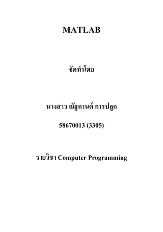 MATLAB
จัดทำโดย
นำงสำว ณัฐกำนต์ กำรปลูก
58670013 (3305)
รำยวิชำ Computer Programming
 