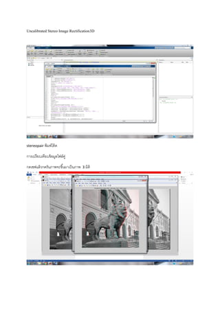 Uncalibrated Stereo Image Rectification3D
stereopair พิมพ์โค้ด
การเปรียบเทียบข้อมูลไฟล์คู่
กดเซฟแล้วกดรันภาพจะขึ้นมาเป็นภาพ 3 มิติ
 