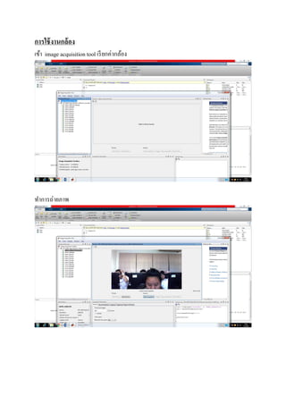 การใช้งานกล้อง
เข้า image acquisition tool เรียกค่ากล้อง
ทําการถ่ายภาพ
 