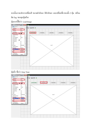 จากนันเราจะทําการเปลียนสี ขนาดตัวอักษร สีตัวอักษร และเปลียนชือของทัง 5 ปุ่ม พร้อม
ติด Tag ของทุกปุ่มด้วย
ปุ่มแรกนีชือว่า Load Image
ปุ่มที 2 ชือว่า Gray Tone
 