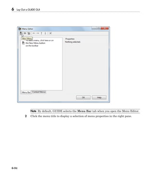6 Lay Out a GUIDE GUI
6-94
Note By default, GUIDE selects the Menu Bar tab when you open the Menu Editor.
2 Click the menu title to display a selection of menu properties in the right pane.
 