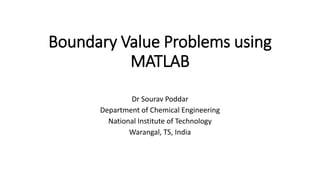 Boundary Value Problems using
MATLAB
Dr Sourav Poddar
Department of Chemical Engineering
National Institute of Technology
Warangal, TS, India
 