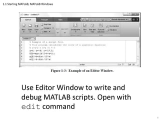 1.1 Starting MATLAB, MATLAB Windows
Use Editor Window to write and
debug MATLAB scripts. Open with
edit command
8
 