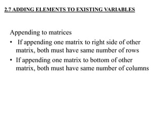 Appending to matrices
• If appending one matrix to right side of other
matrix, both must have same number of rows
• If appending one matrix to bottom of other
matrix, both must have same number of columns
2.7 ADDING ELEMENTS TO EXISTING VARIABLES
 