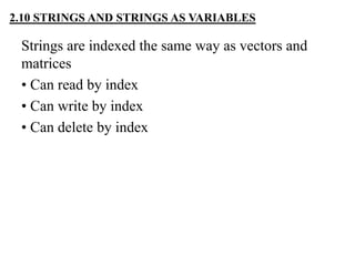 Strings are indexed the same way as vectors and
matrices
• Can read by index
• Can write by index
• Can delete by index
2.10 STRINGS AND STRINGS AS VARIABLES
 