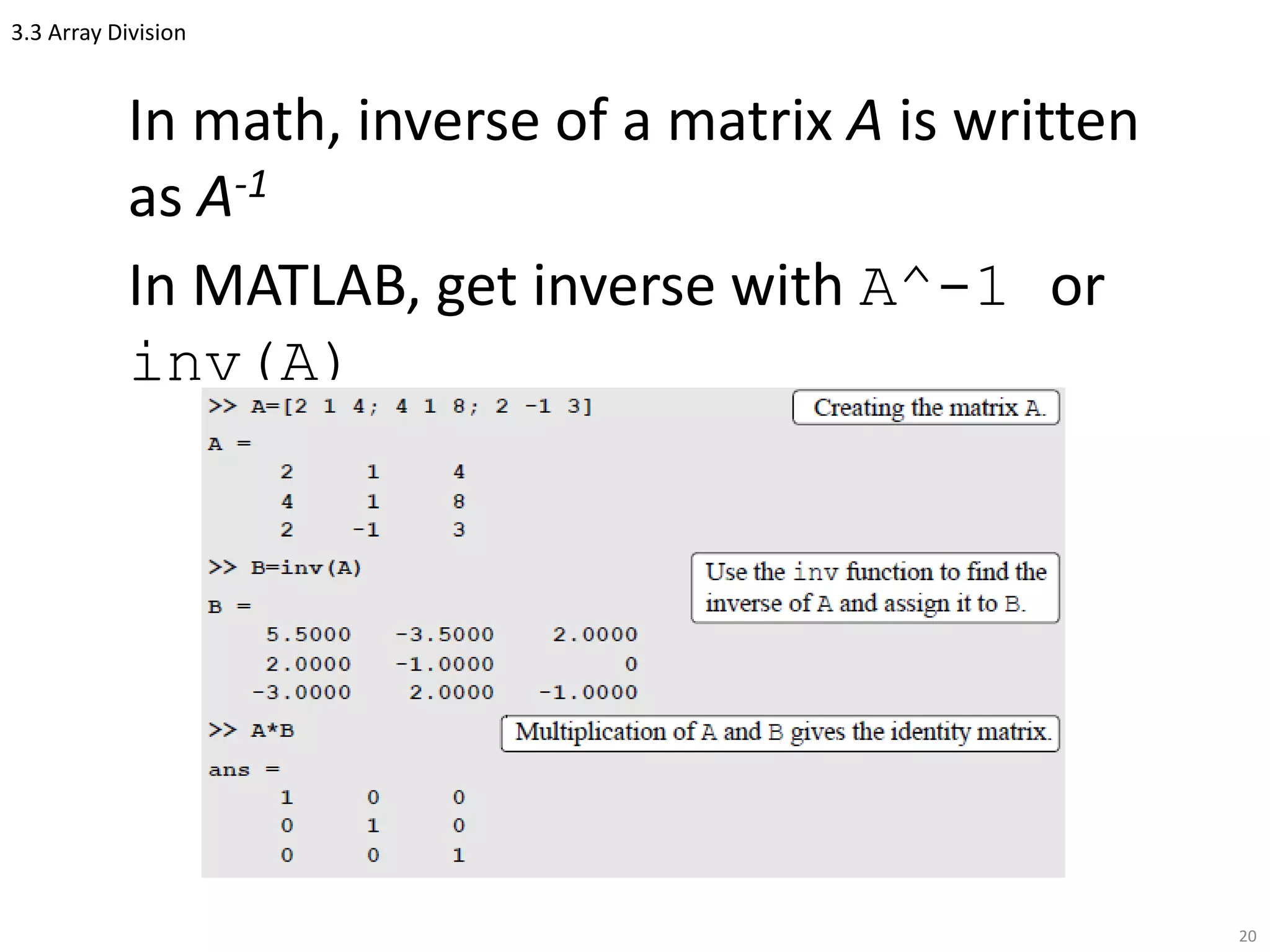 3.3 Array Division
In math, inverse of a matrix A is written
as A-1
In MATLAB, get inverse with A^-1 or
inv(A)
20
 