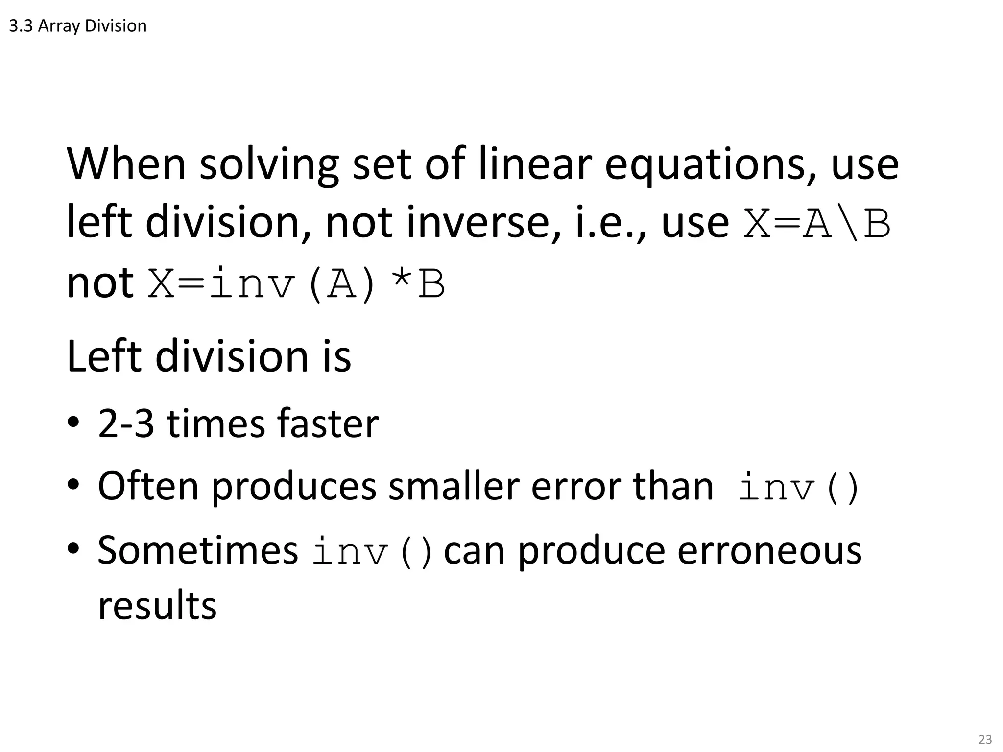 3.3 Array Division
When solving set of linear equations, use
left division, not inverse, i.e., use X=AB
not X=inv(A)*B
Left division is
• 2-3 times faster
• Often produces smaller error than inv()
• Sometimes inv()can produce erroneous
results
23
 