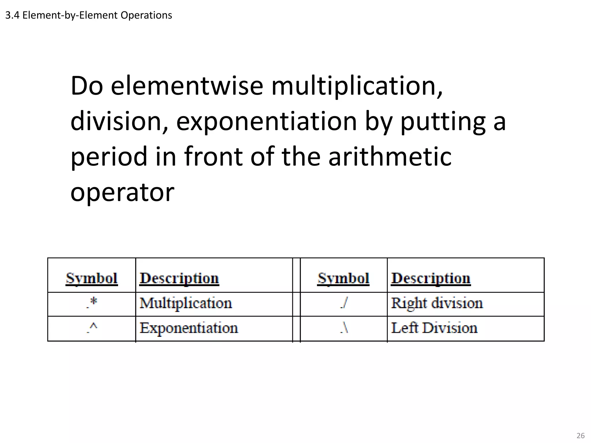 3.4 Element-by-Element Operations
Do elementwise multiplication,
division, exponentiation by putting a
period in front of the arithmetic
operator
26
 