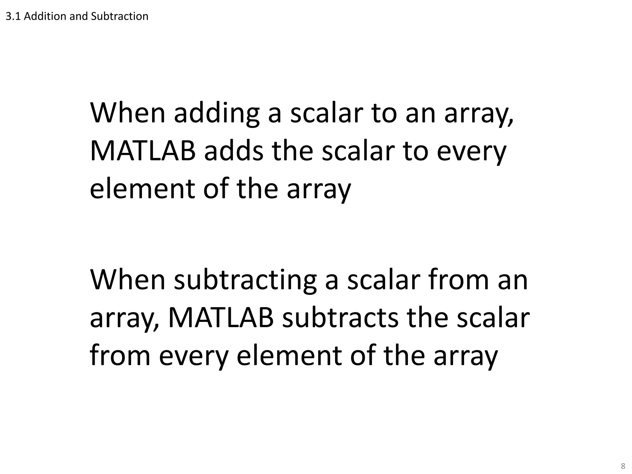 3.1 Addition and Subtraction
When adding a scalar to an array,
MATLAB adds the scalar to every
element of the array
When subtracting a scalar from an
array, MATLAB subtracts the scalar
from every element of the array
8
 