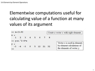 3.4 Element-by-Element Operations
Elementwise computations useful for
calculating value of a function at many
values of its argument
33
 