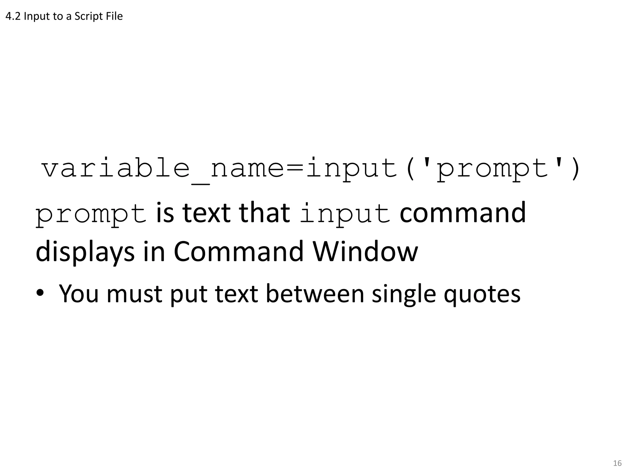 4.2 Input to a Script File
variable_name=input('prompt')
prompt is text that input command
displays in Command Window
• You must put text between single quotes
16
 