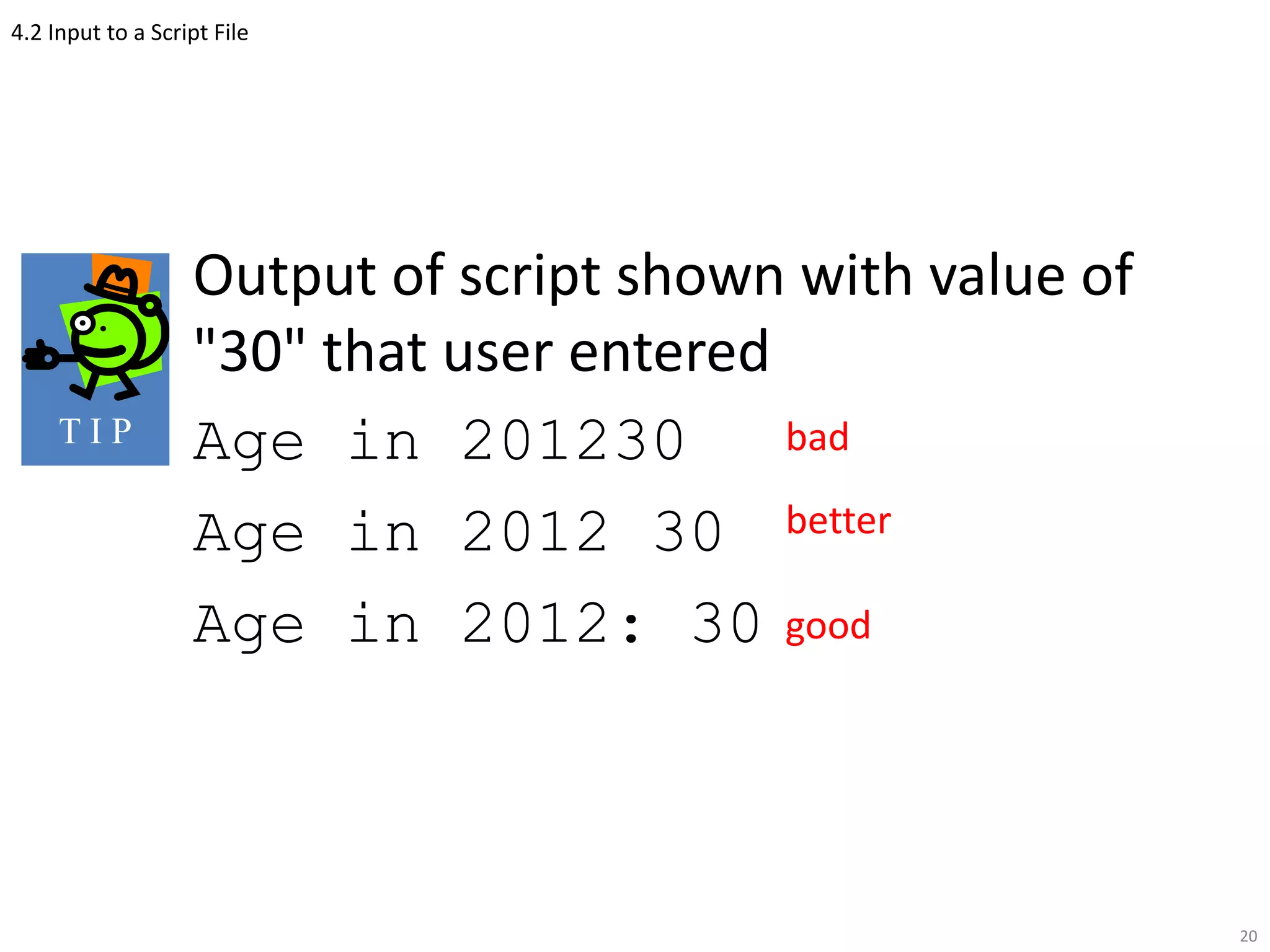 4.2 Input to a Script File
Output of script shown with value of
"30" that user entered
Age in 201230
Age in 2012 30
Age in 2012: 30
20
T I P bad
better
good
 