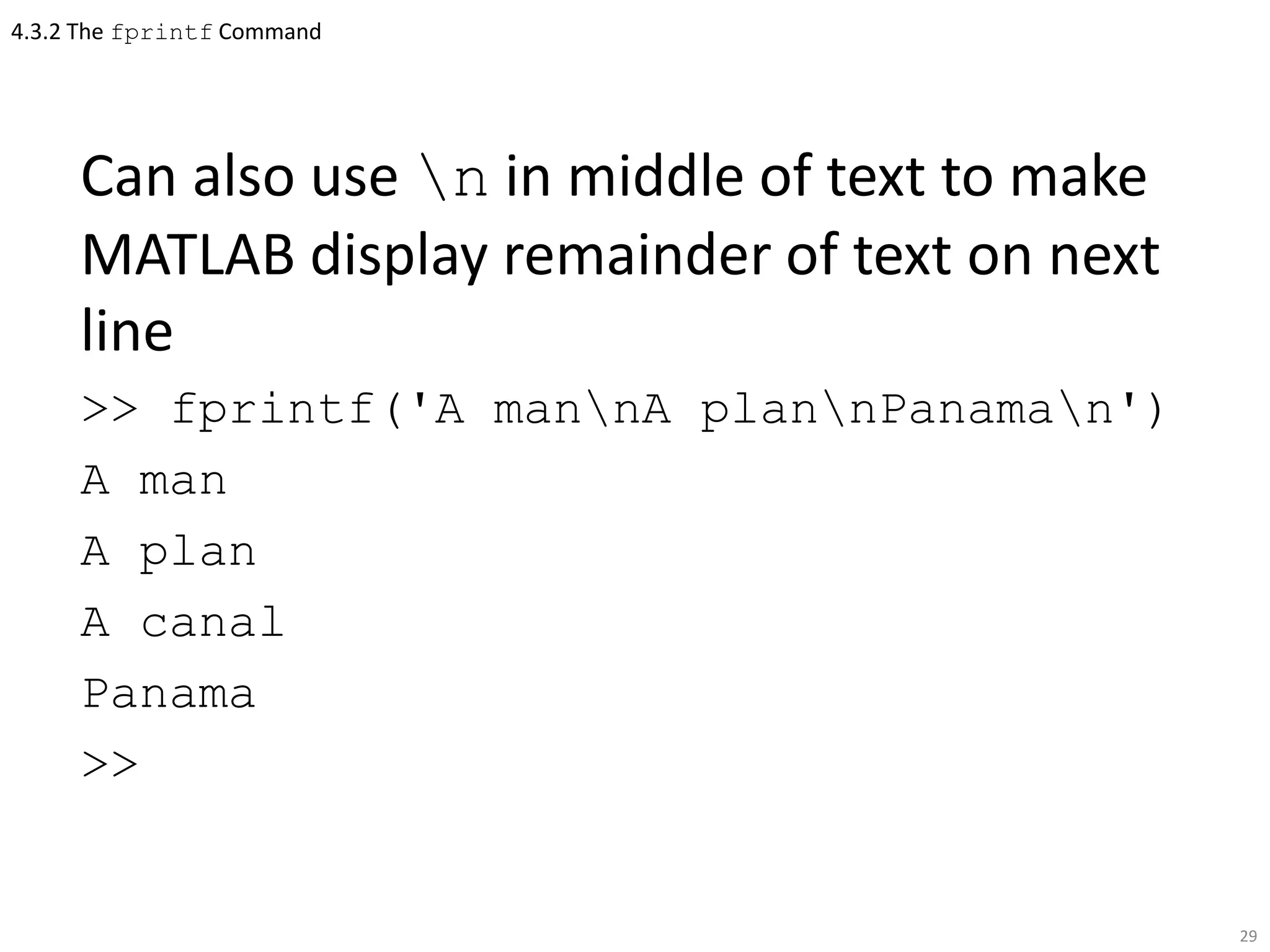 4.3.2 The fprintf Command
Can also use n in middle of text to make
MATLAB display remainder of text on next
line
>> fprintf('A mannA plannPanaman')
A man
A plan
A canal
Panama
>>
29
 