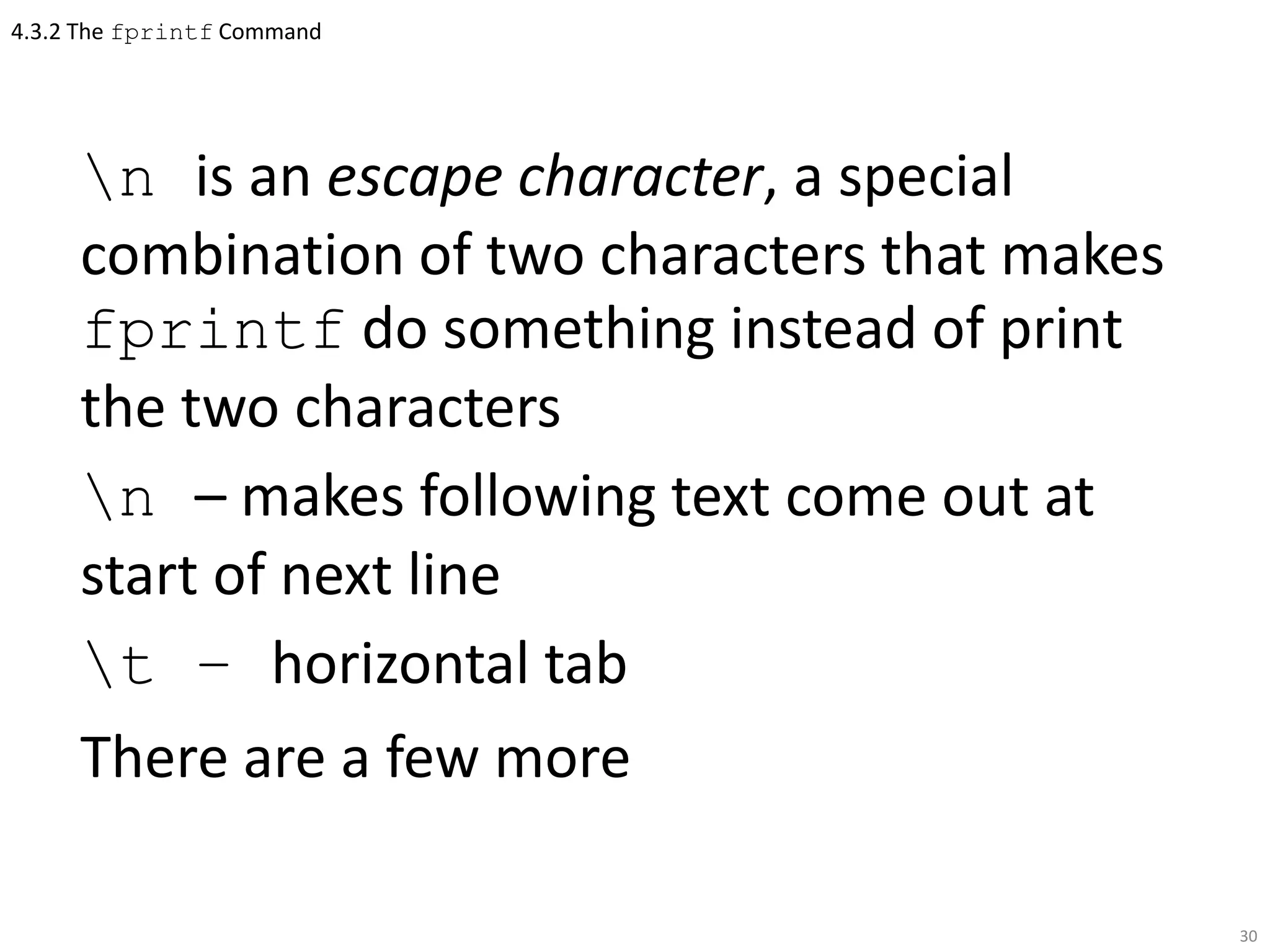 4.3.2 The fprintf Command
n is an escape character, a special
combination of two characters that makes
fprintf do something instead of print
the two characters
n – makes following text come out at
start of next line
t – horizontal tab
There are a few more
30
 