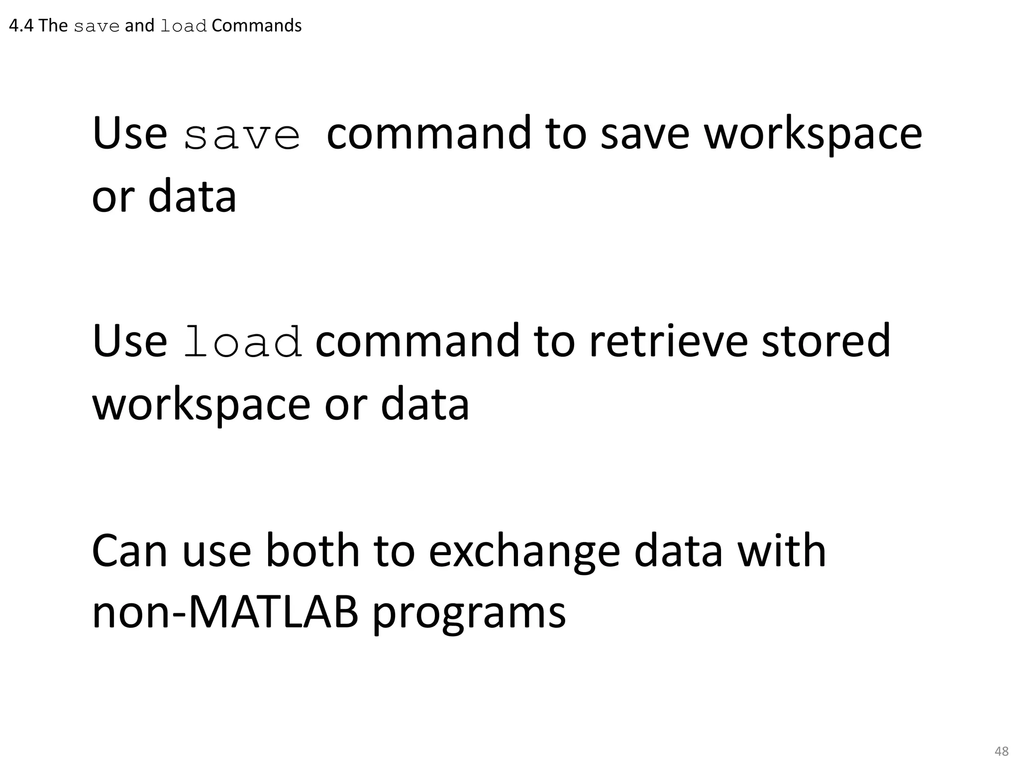 4.4 The save and load Commands
Use save command to save workspace
or data
Use load command to retrieve stored
workspace or data
Can use both to exchange data with
non-MATLAB programs
48
 