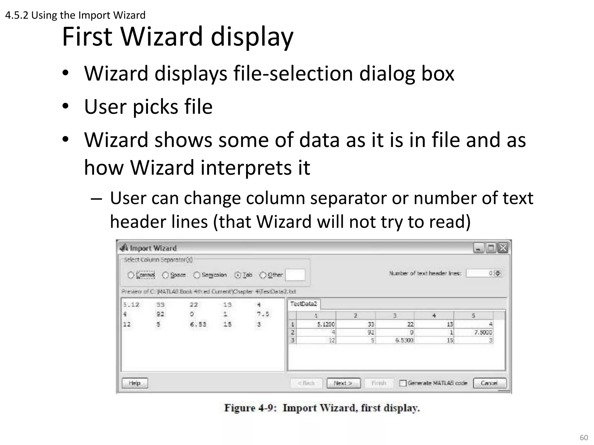 4.5.2 Using the Import Wizard
First Wizard display
• Wizard displays file-selection dialog box
• User picks file
• Wizard shows some of data as it is in file and as
how Wizard interprets it
– User can change column separator or number of text
header lines (that Wizard will not try to read)
60
 