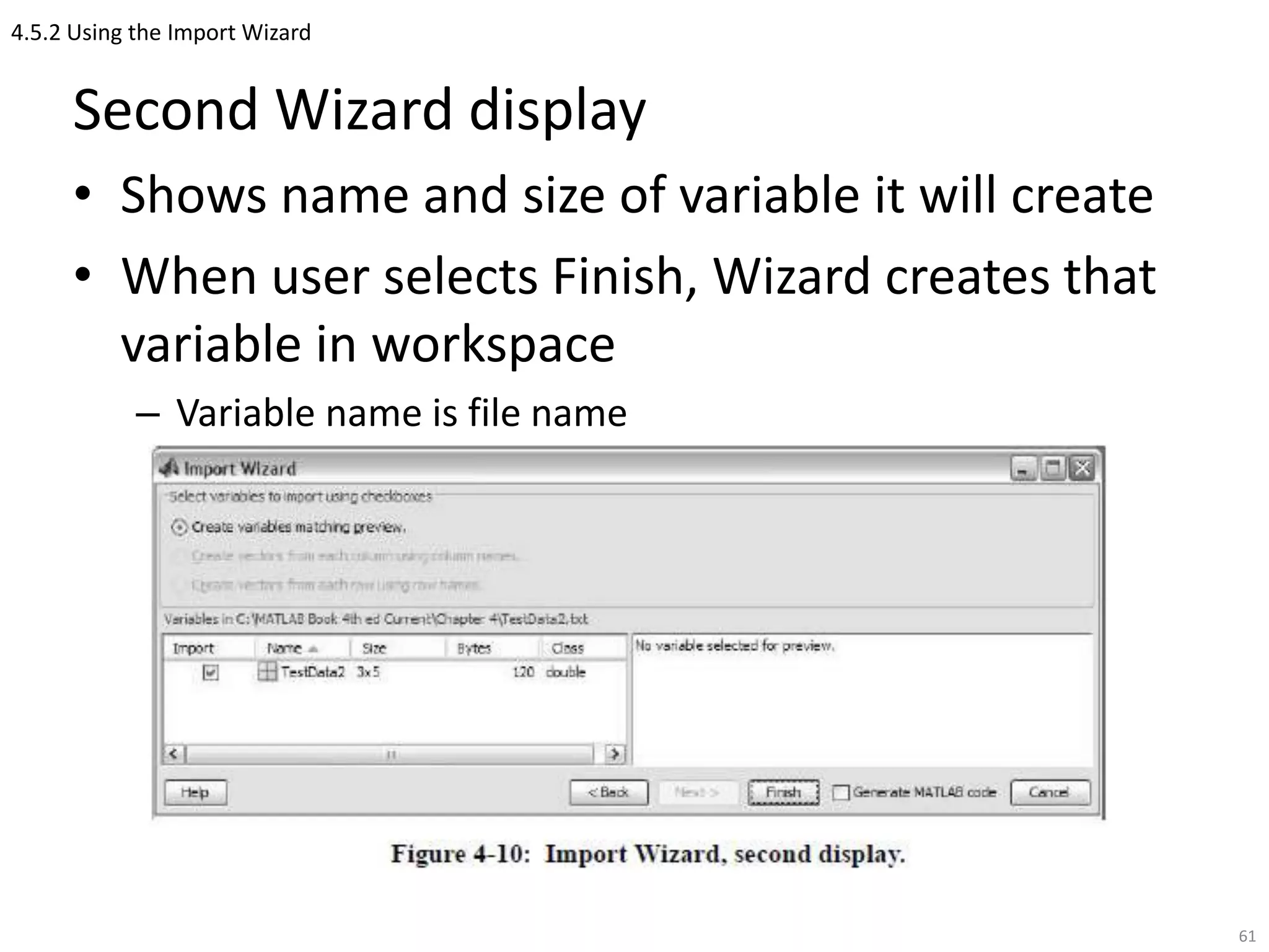 4.5.2 Using the Import Wizard
Second Wizard display
• Shows name and size of variable it will create
• When user selects Finish, Wizard creates that
variable in workspace
– Variable name is file name
61
 