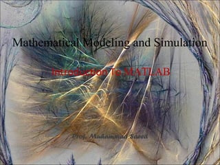 Mathematical Modeling and Simulation

       Introduction To MATLAB




           Prof. Muhammad Saeed
 