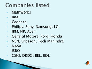    MathWorks
   Intel
   Cadence
   Philips, Sony, Samsung, LG
   IBM, HP, Acer
   General Motors, Ford, Honda
   NSN, Ericsson, Tech Mahindra
   NASA
   ISRO
   CSIO, DRDO, BEL, BDL
 